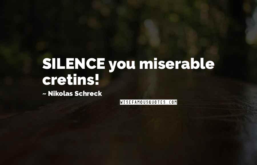 Nikolas Schreck Quotes: SILENCE you miserable cretins!