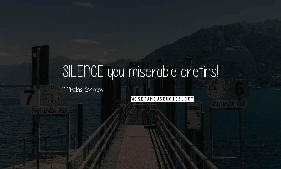 Nikolas Schreck Quotes: SILENCE you miserable cretins!