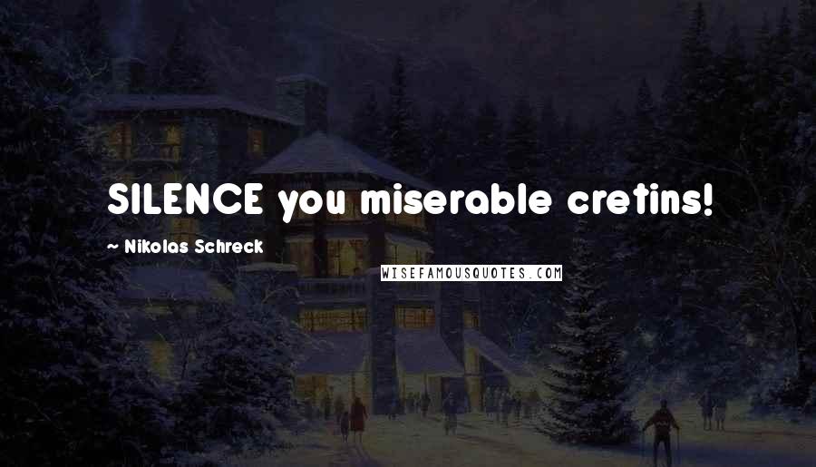 Nikolas Schreck Quotes: SILENCE you miserable cretins!