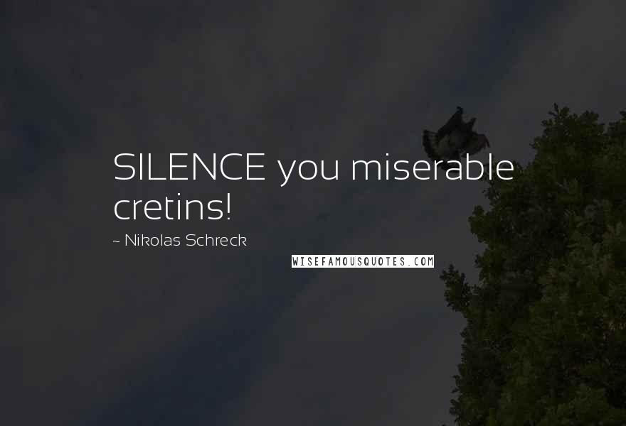 Nikolas Schreck Quotes: SILENCE you miserable cretins!