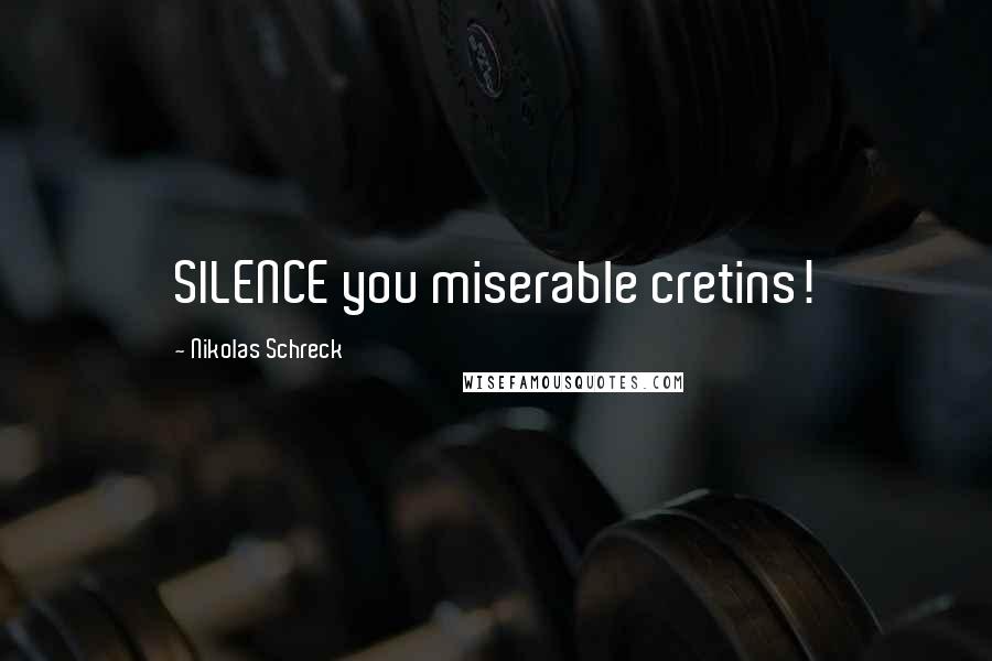 Nikolas Schreck Quotes: SILENCE you miserable cretins!