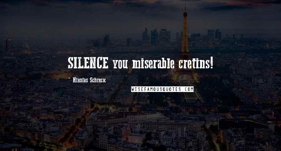Nikolas Schreck Quotes: SILENCE you miserable cretins!
