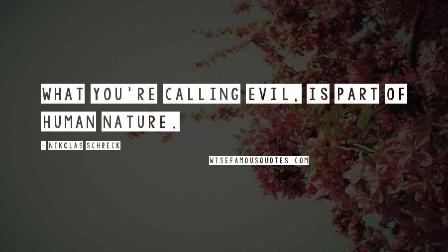 Nikolas Schreck Quotes: What you're calling evil, is part of human nature.