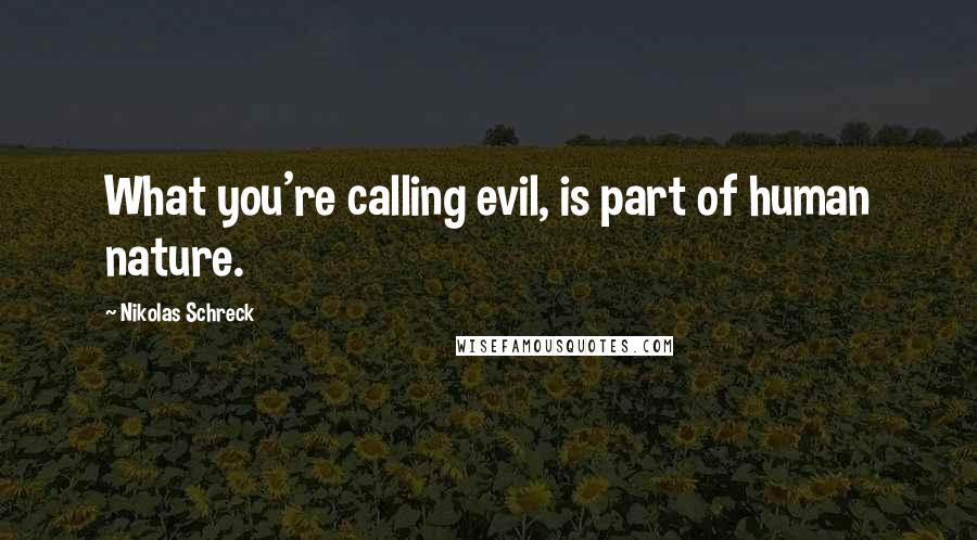 Nikolas Schreck Quotes: What you're calling evil, is part of human nature.