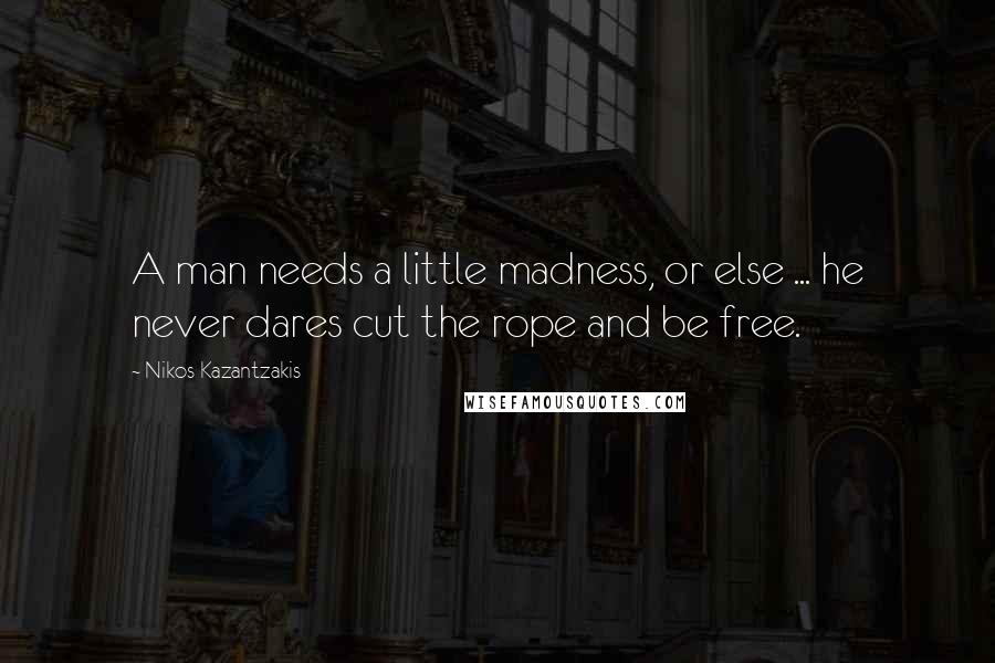 Nikos Kazantzakis Quotes: A man needs a little madness, or else ... he never dares cut the rope and be free.