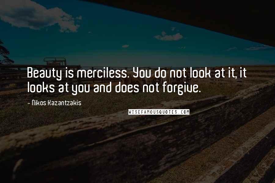 Nikos Kazantzakis Quotes: Beauty is merciless. You do not look at it, it looks at you and does not forgive.