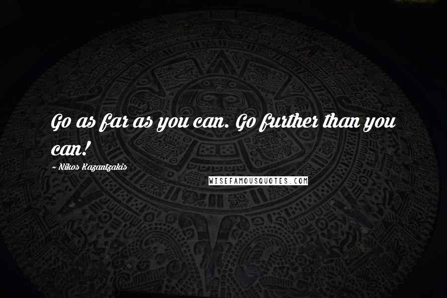 Nikos Kazantzakis Quotes: Go as far as you can. Go further than you can!