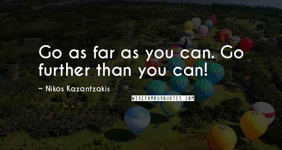 Nikos Kazantzakis Quotes: Go as far as you can. Go further than you can!