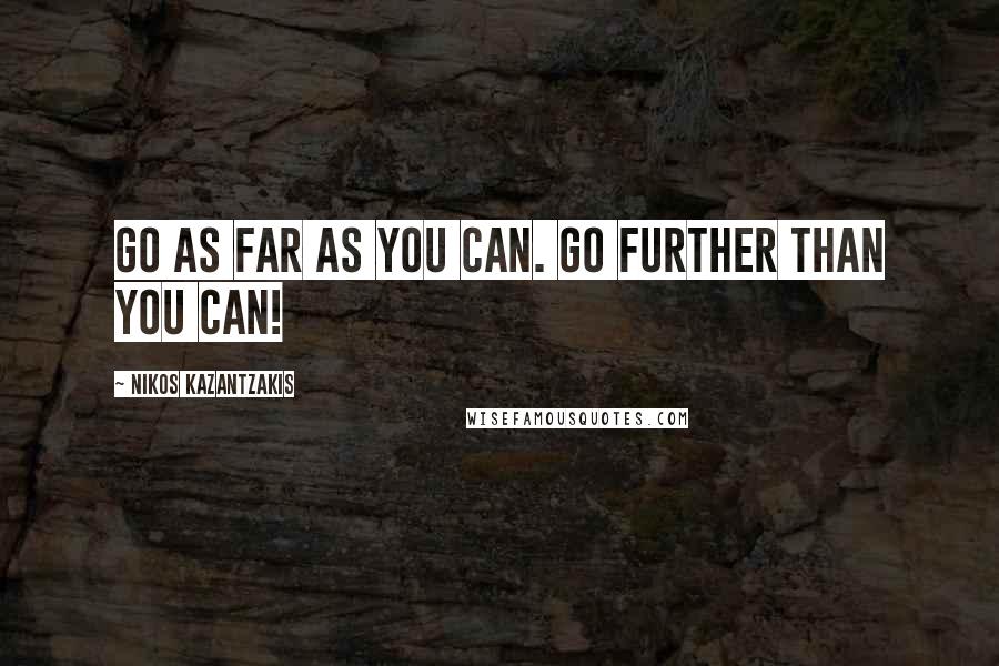 Nikos Kazantzakis Quotes: Go as far as you can. Go further than you can!