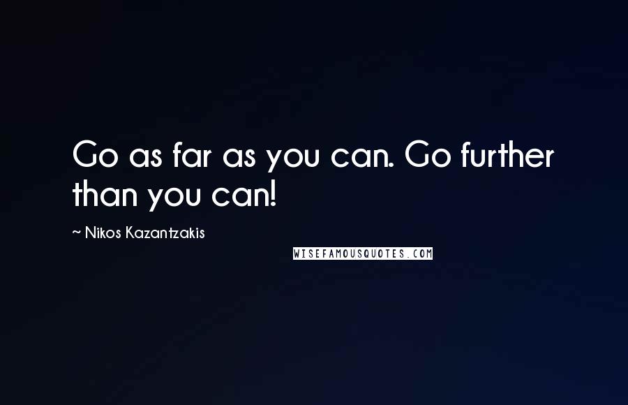 Nikos Kazantzakis Quotes: Go as far as you can. Go further than you can!