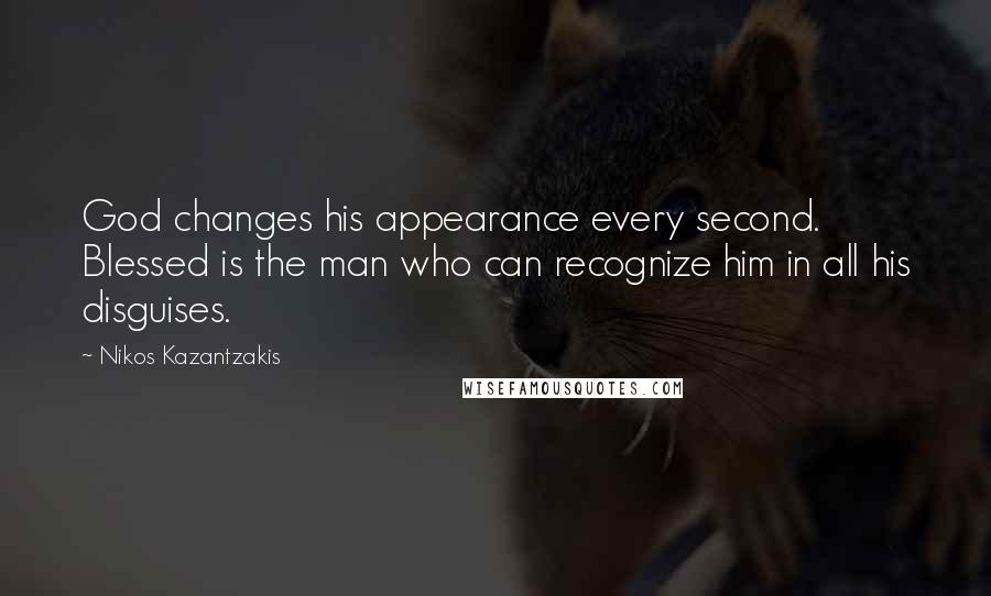 Nikos Kazantzakis Quotes: God changes his appearance every second. Blessed is the man who can recognize him in all his disguises.