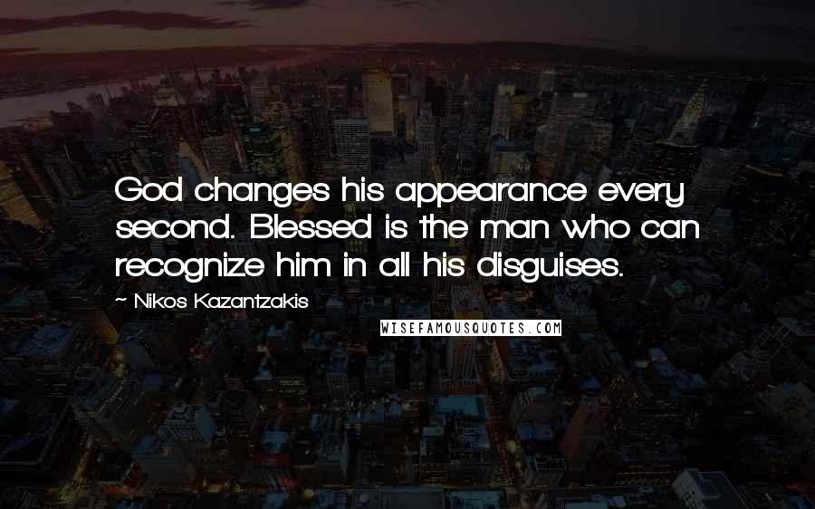 Nikos Kazantzakis Quotes: God changes his appearance every second. Blessed is the man who can recognize him in all his disguises.