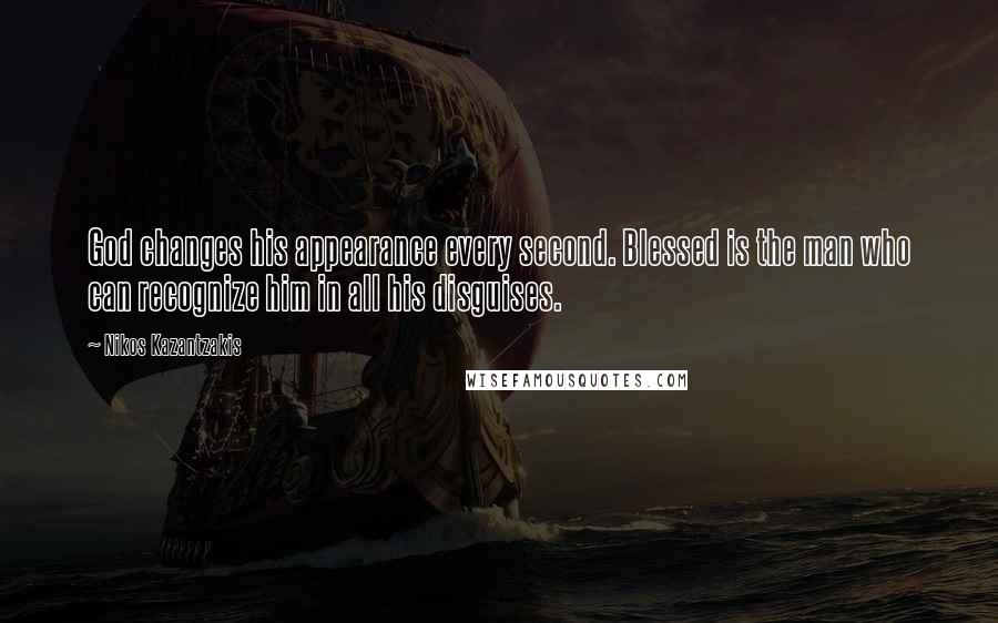 Nikos Kazantzakis Quotes: God changes his appearance every second. Blessed is the man who can recognize him in all his disguises.