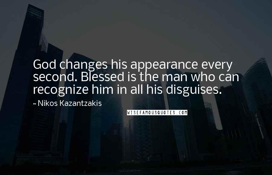 Nikos Kazantzakis Quotes: God changes his appearance every second. Blessed is the man who can recognize him in all his disguises.