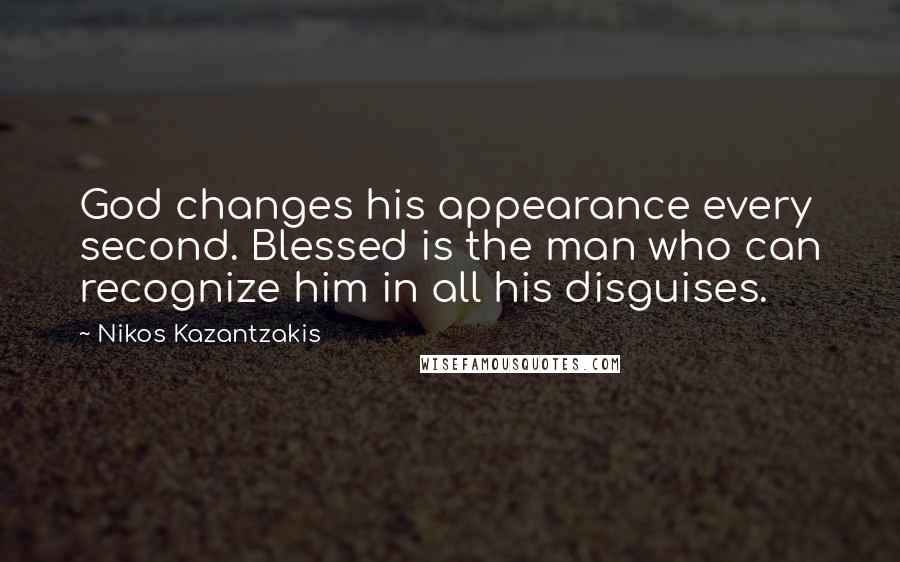 Nikos Kazantzakis Quotes: God changes his appearance every second. Blessed is the man who can recognize him in all his disguises.