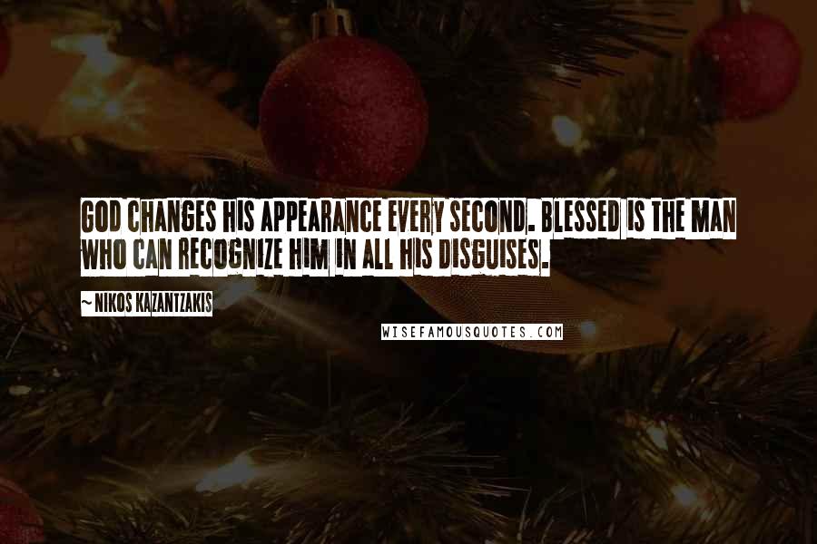 Nikos Kazantzakis Quotes: God changes his appearance every second. Blessed is the man who can recognize him in all his disguises.