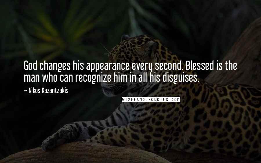 Nikos Kazantzakis Quotes: God changes his appearance every second. Blessed is the man who can recognize him in all his disguises.