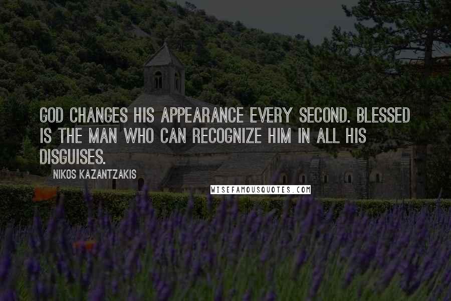 Nikos Kazantzakis Quotes: God changes his appearance every second. Blessed is the man who can recognize him in all his disguises.