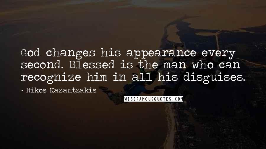 Nikos Kazantzakis Quotes: God changes his appearance every second. Blessed is the man who can recognize him in all his disguises.