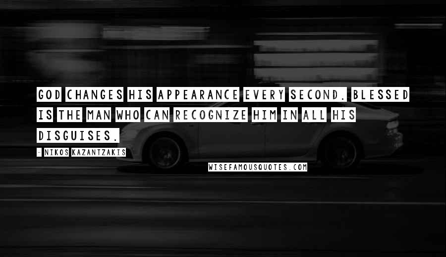 Nikos Kazantzakis Quotes: God changes his appearance every second. Blessed is the man who can recognize him in all his disguises.