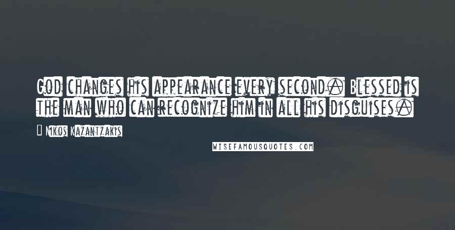 Nikos Kazantzakis Quotes: God changes his appearance every second. Blessed is the man who can recognize him in all his disguises.