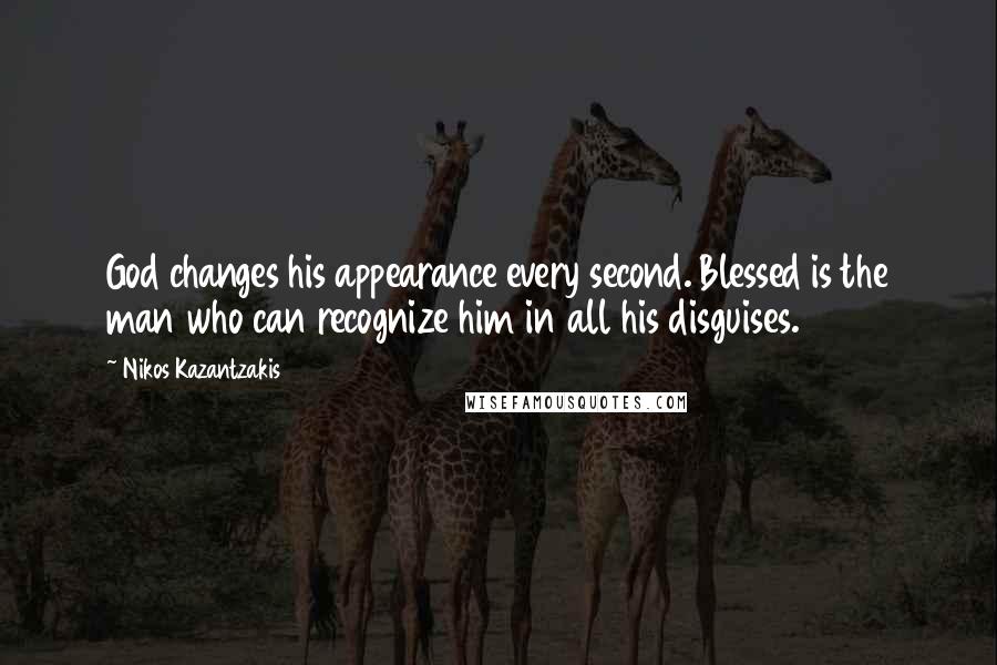 Nikos Kazantzakis Quotes: God changes his appearance every second. Blessed is the man who can recognize him in all his disguises.