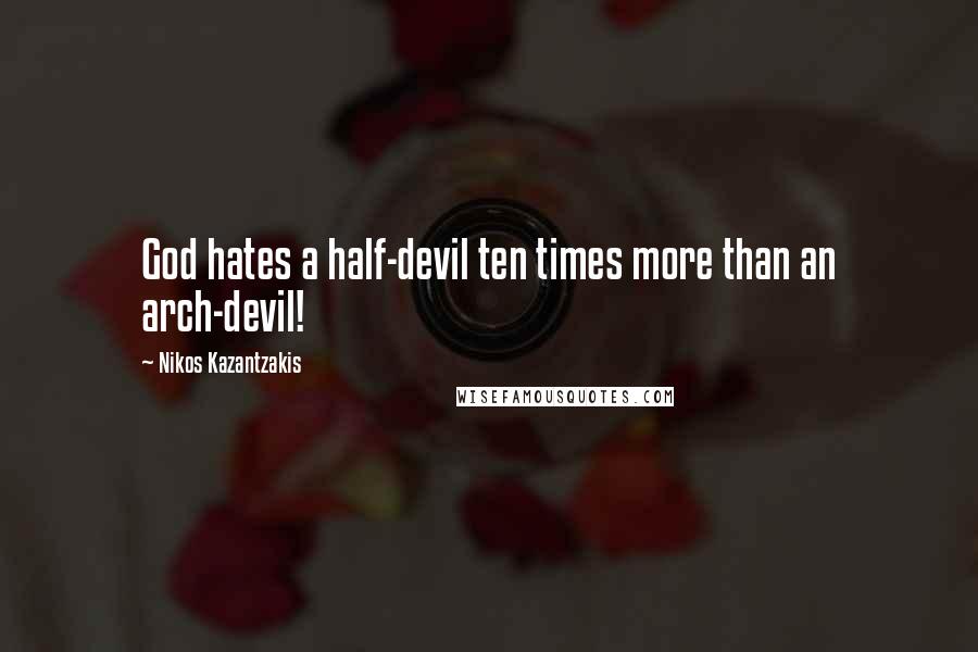 Nikos Kazantzakis Quotes: God hates a half-devil ten times more than an arch-devil!