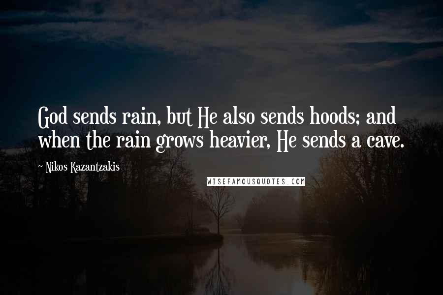 Nikos Kazantzakis Quotes: God sends rain, but He also sends hoods; and when the rain grows heavier, He sends a cave.