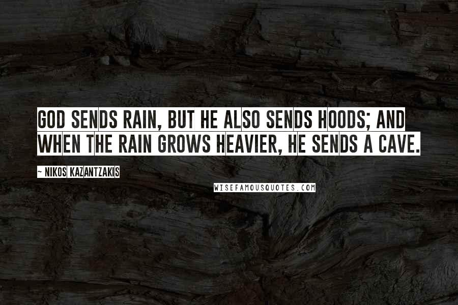 Nikos Kazantzakis Quotes: God sends rain, but He also sends hoods; and when the rain grows heavier, He sends a cave.