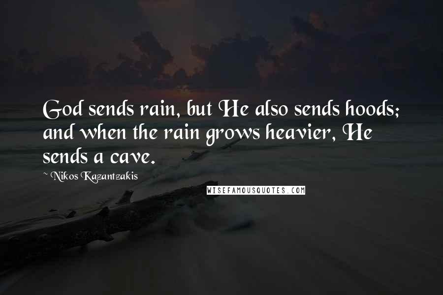 Nikos Kazantzakis Quotes: God sends rain, but He also sends hoods; and when the rain grows heavier, He sends a cave.