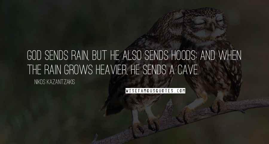 Nikos Kazantzakis Quotes: God sends rain, but He also sends hoods; and when the rain grows heavier, He sends a cave.