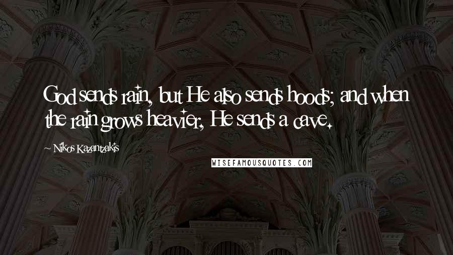 Nikos Kazantzakis Quotes: God sends rain, but He also sends hoods; and when the rain grows heavier, He sends a cave.