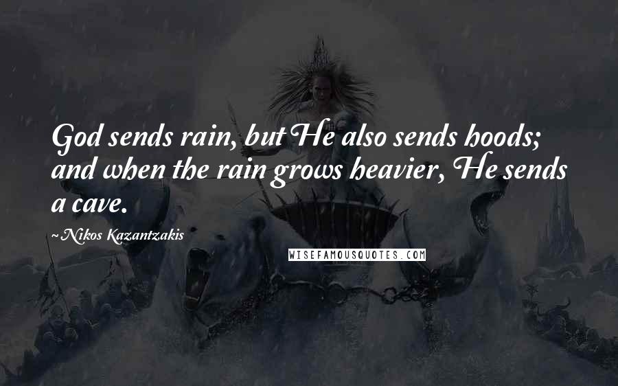 Nikos Kazantzakis Quotes: God sends rain, but He also sends hoods; and when the rain grows heavier, He sends a cave.