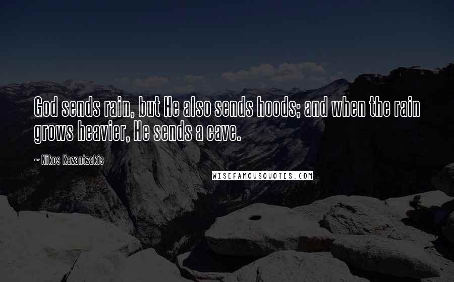 Nikos Kazantzakis Quotes: God sends rain, but He also sends hoods; and when the rain grows heavier, He sends a cave.