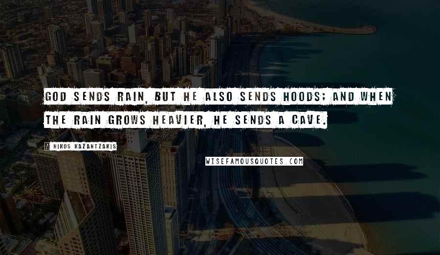 Nikos Kazantzakis Quotes: God sends rain, but He also sends hoods; and when the rain grows heavier, He sends a cave.