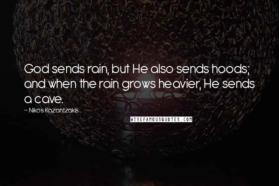 Nikos Kazantzakis Quotes: God sends rain, but He also sends hoods; and when the rain grows heavier, He sends a cave.