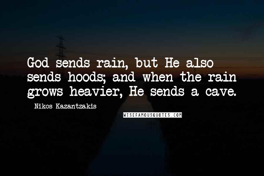 Nikos Kazantzakis Quotes: God sends rain, but He also sends hoods; and when the rain grows heavier, He sends a cave.