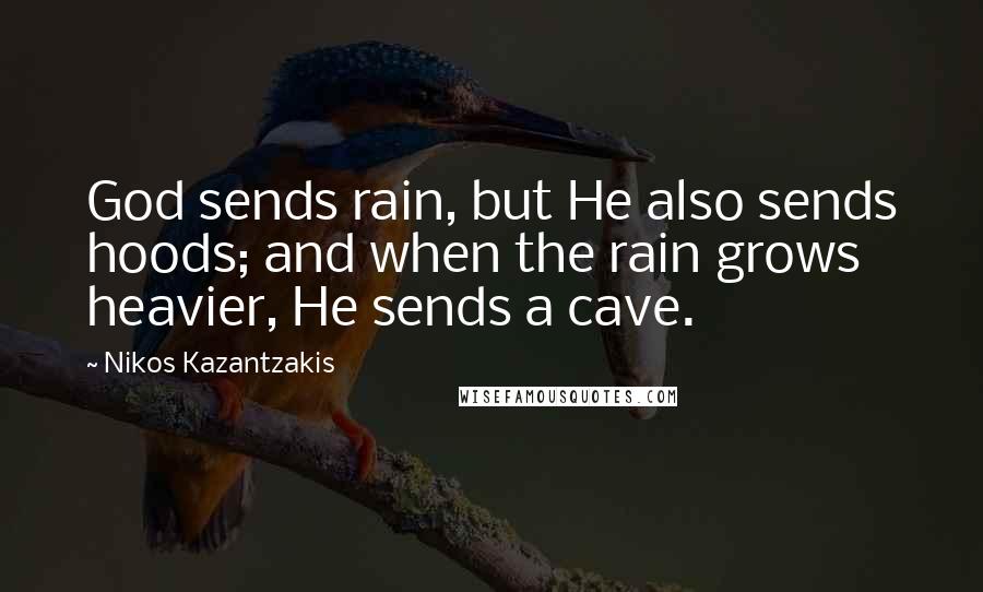 Nikos Kazantzakis Quotes: God sends rain, but He also sends hoods; and when the rain grows heavier, He sends a cave.