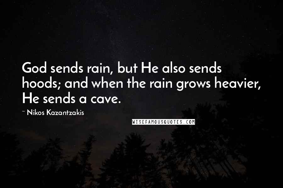 Nikos Kazantzakis Quotes: God sends rain, but He also sends hoods; and when the rain grows heavier, He sends a cave.