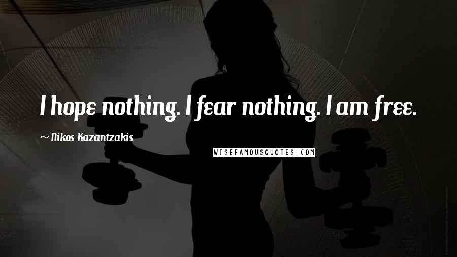 Nikos Kazantzakis Quotes: I hope nothing. I fear nothing. I am free.