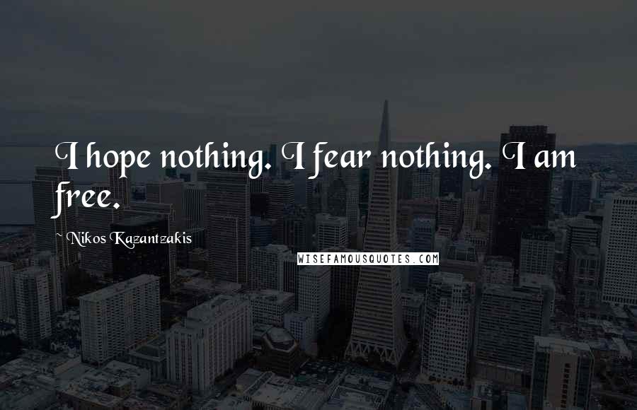 Nikos Kazantzakis Quotes: I hope nothing. I fear nothing. I am free.