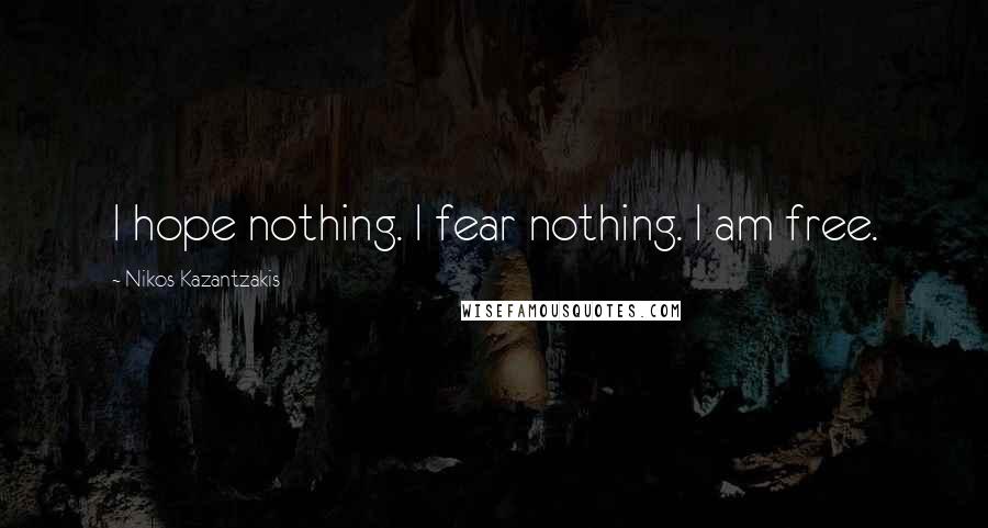 Nikos Kazantzakis Quotes: I hope nothing. I fear nothing. I am free.