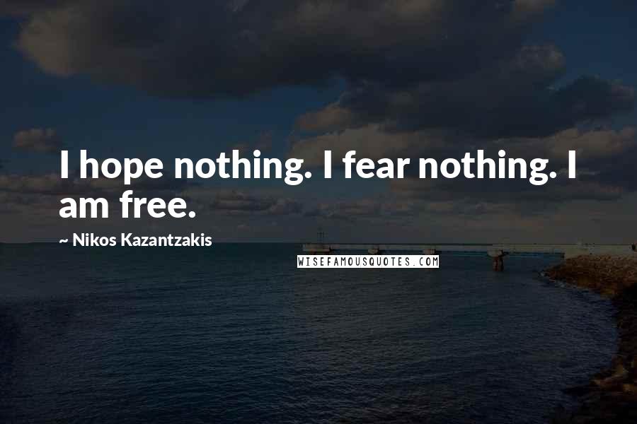 Nikos Kazantzakis Quotes: I hope nothing. I fear nothing. I am free.