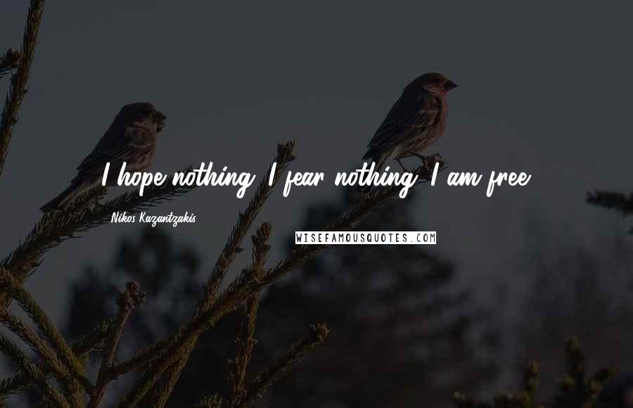 Nikos Kazantzakis Quotes: I hope nothing. I fear nothing. I am free.