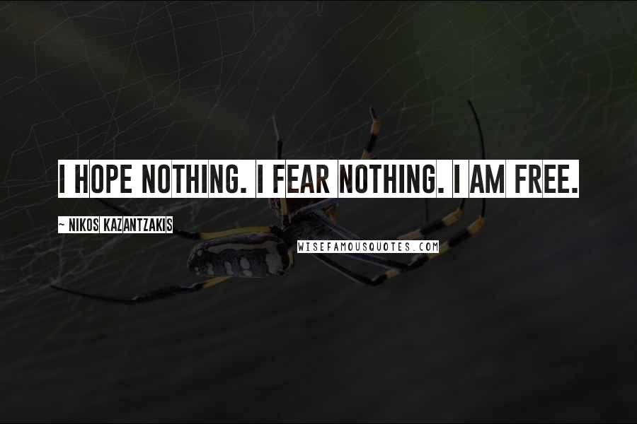 Nikos Kazantzakis Quotes: I hope nothing. I fear nothing. I am free.