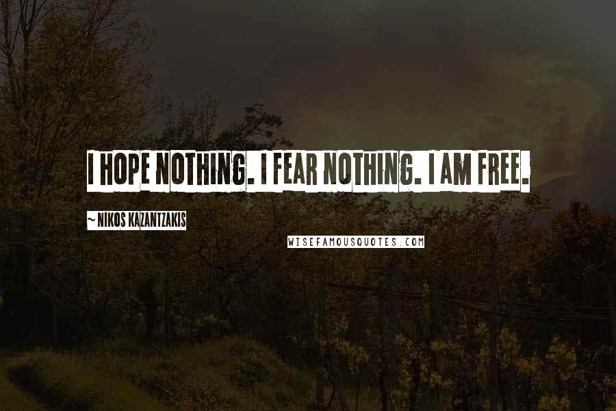 Nikos Kazantzakis Quotes: I hope nothing. I fear nothing. I am free.