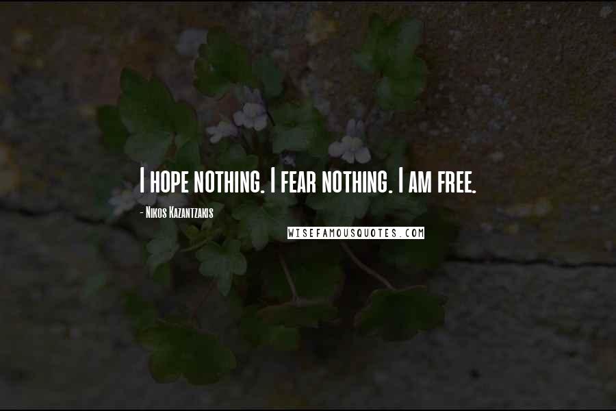 Nikos Kazantzakis Quotes: I hope nothing. I fear nothing. I am free.