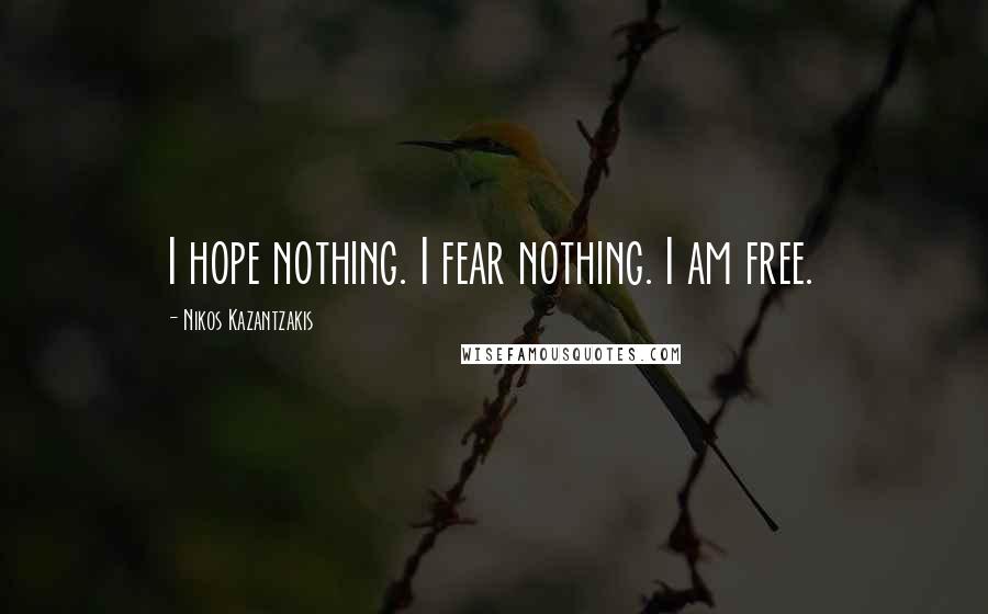 Nikos Kazantzakis Quotes: I hope nothing. I fear nothing. I am free.