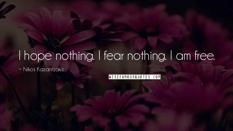 Nikos Kazantzakis Quotes: I hope nothing. I fear nothing. I am free.