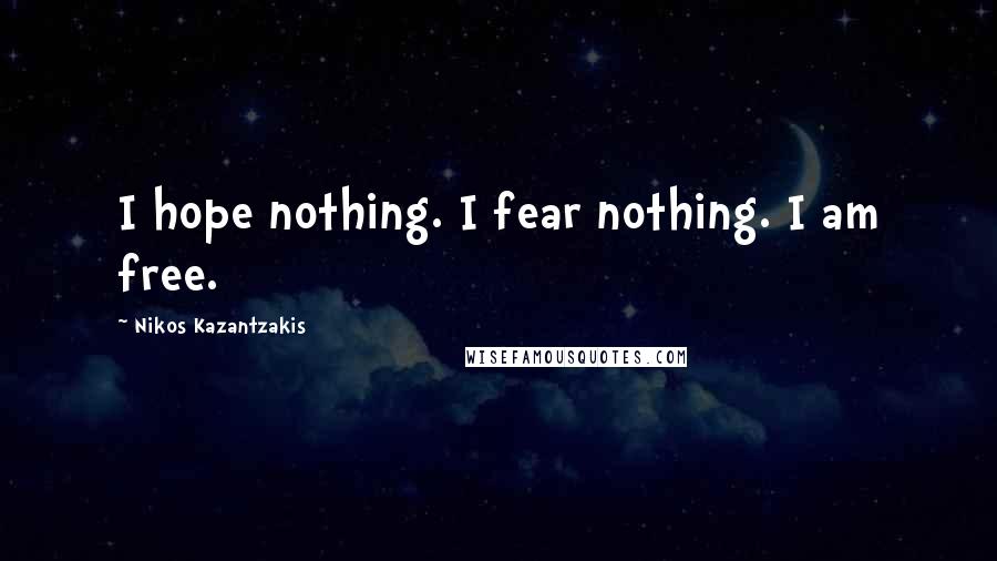 Nikos Kazantzakis Quotes: I hope nothing. I fear nothing. I am free.